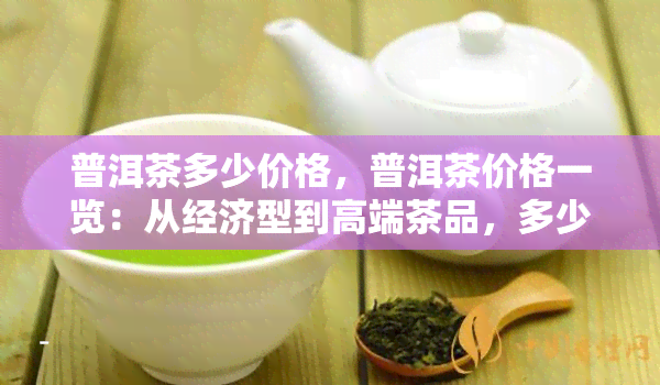 普洱茶多少价格，普洱茶价格一览：从经济型到高端茶品，多少钱才能入手？