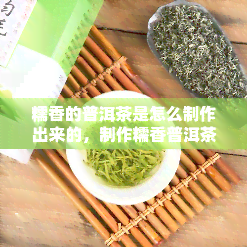 糯香的普洱茶是怎么制作出来的，制作糯香普洱茶的秘诀揭晓