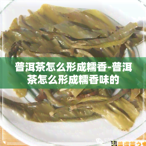 普洱茶怎么形成糯香-普洱茶怎么形成糯香味的