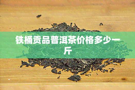 铁桶贡品普洱茶价格多少一斤