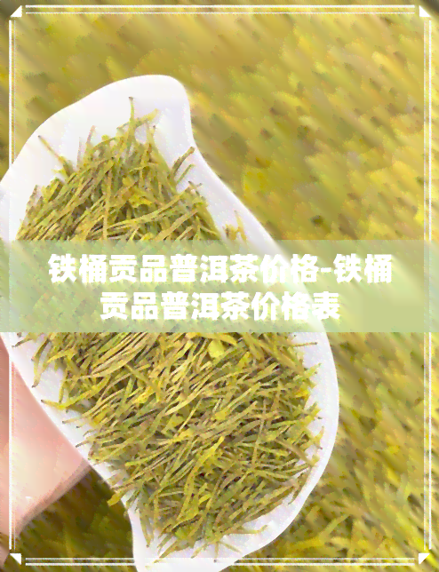 铁桶贡品普洱茶价格-铁桶贡品普洱茶价格表