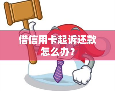 借信用卡起诉还款怎么办？