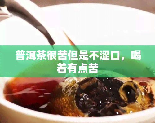 普洱茶很苦但是不涩口，喝着有点苦