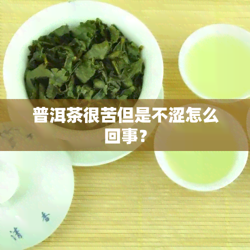 普洱茶很苦但是不涩怎么回事？