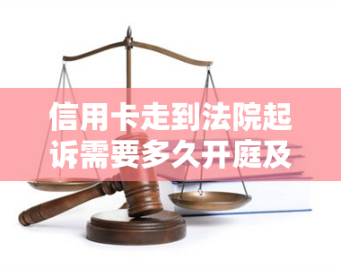 信用卡走到法院起诉需要多久开庭及立案，被起诉多久收传票