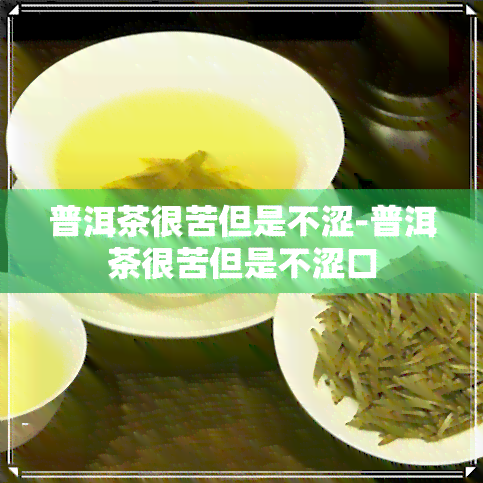 普洱茶很苦但是不涩-普洱茶很苦但是不涩口