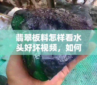 翡翠板料怎样看水头好坏视频，如何判断翡翠板料水头优劣？观看视频教你识别技巧！