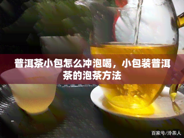 普洱茶小包怎么冲泡喝，小包装普洱茶的泡茶方法