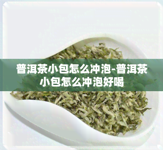 普洱茶小包怎么冲泡-普洱茶小包怎么冲泡好喝