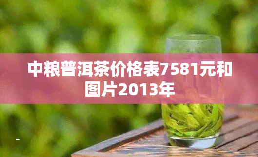 中粮普洱茶价格表7581元和图片2013年