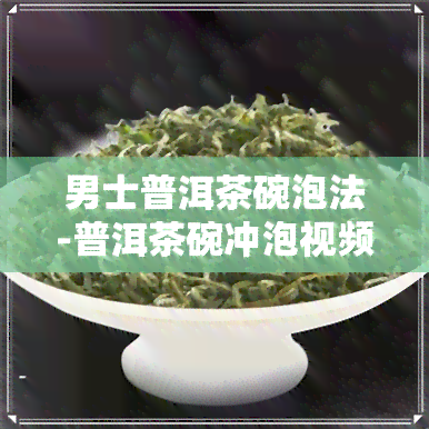 男士普洱茶碗泡法-普洱茶碗冲泡视频