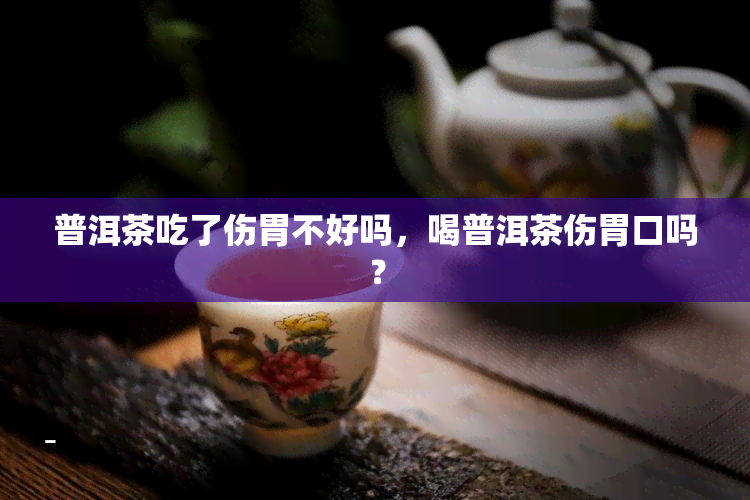 普洱茶吃了伤胃不好吗，喝普洱茶伤胃口吗？