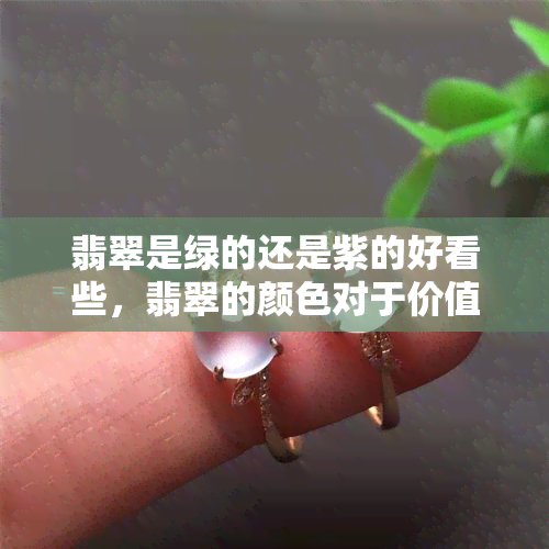 翡翠是绿的还是紫的好看些，翡翠的颜色对于价值重要吗？