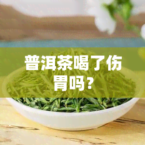 普洱茶喝了伤胃吗？