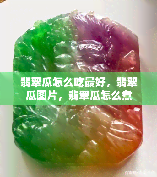 翡翠瓜怎么吃更好，翡翠瓜图片，翡翠瓜怎么煮