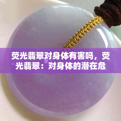 荧光翡翠对身体有害吗，荧光翡翠：对身体的潜在危害调查