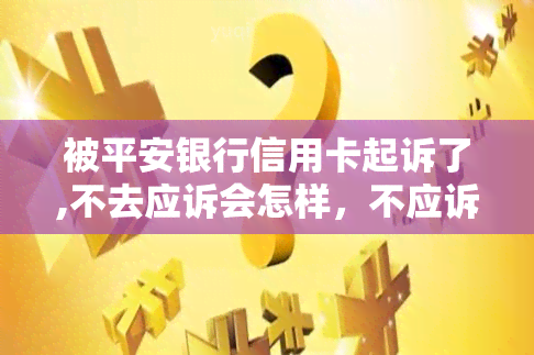 被平安银行信用卡起诉了,不去应诉会怎样，不应诉被平安银行信用卡起诉：后果究竟如何？