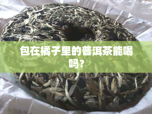 包在橘子里的普洱茶能喝吗？