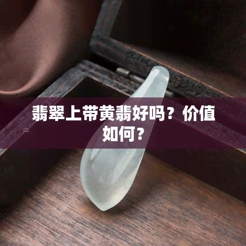 翡翠上带黄翡好吗？价值如何？