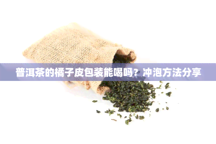 普洱茶的橘子皮包装能喝吗？冲泡方法分享