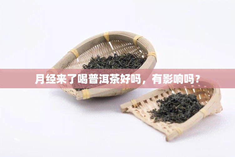 月经来了喝普洱茶好吗，有影响吗？