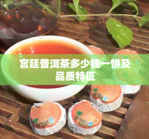 宫廷普洱茶多少钱一饼及品质特征