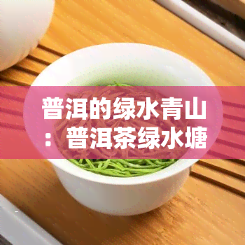 普洱的绿水青山：普洱茶绿水塘如何？