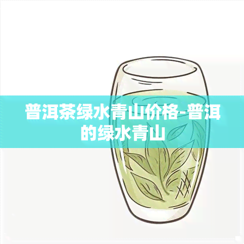 普洱茶绿水青山价格-普洱的绿水青山