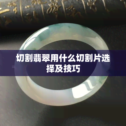 切割翡翠用什么切割片选择及技巧