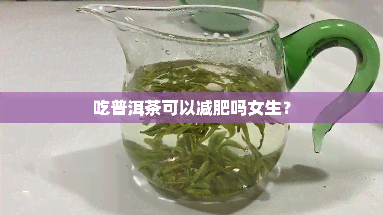 吃普洱茶可以减肥吗女生？