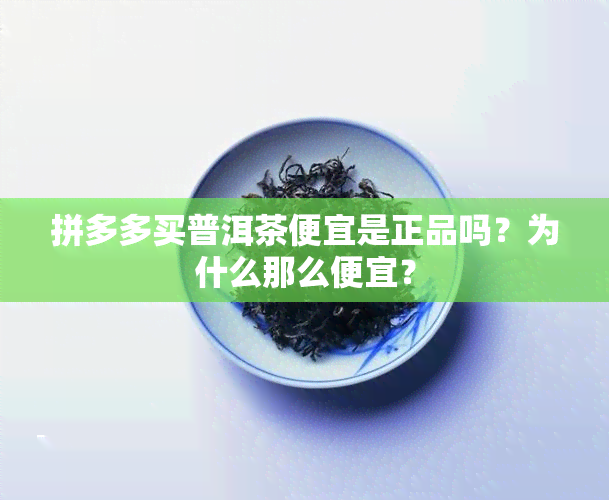 拼多多买普洱茶便宜是正品吗？为什么那么便宜？