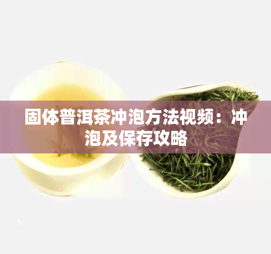 固体普洱茶冲泡方法视频：冲泡及保存攻略