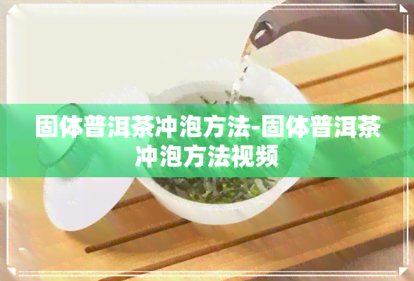 固体普洱茶冲泡方法-固体普洱茶冲泡方法视频