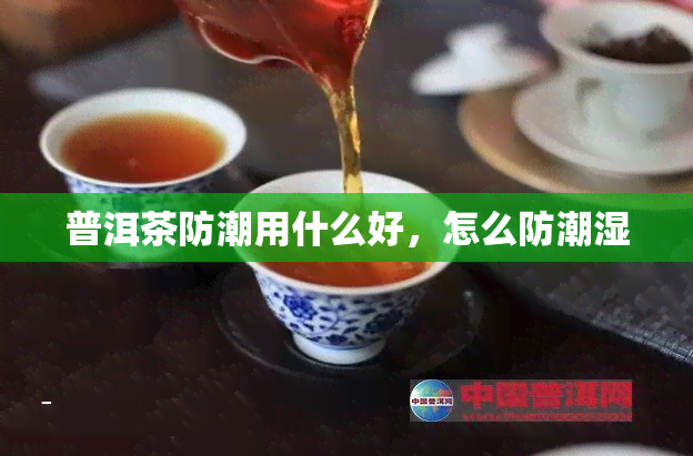 普洱茶防潮用什么好，怎么防潮湿