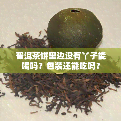 普洱茶饼里边没有丫子能喝吗？包装还能吃吗？