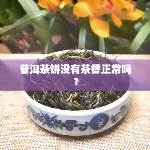 普洱茶饼没有茶香正常吗？