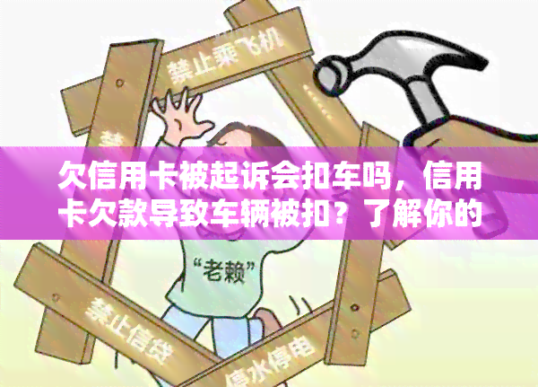 欠信用卡被起诉会扣车吗，信用卡欠款导致车辆被扣？了解你的权益与风险