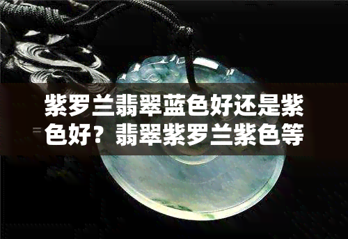 紫罗兰翡翠蓝色好还是紫色好？翡翠紫罗兰紫色等级哪个更便宜