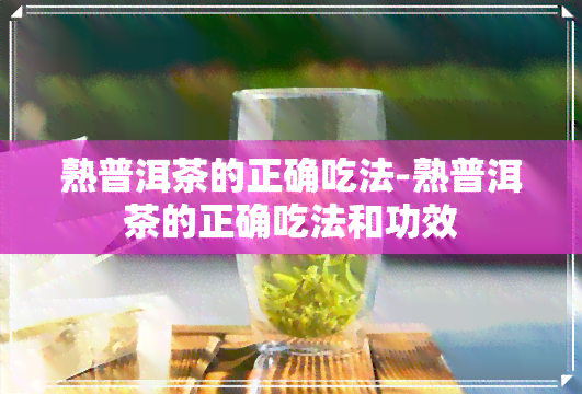 熟普洱茶的正确吃法-熟普洱茶的正确吃法和功效