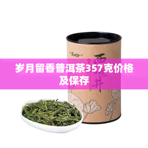 岁月留香普洱茶357克价格及保存