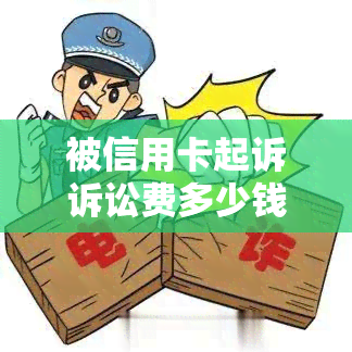 被信用卡起诉诉讼费多少钱及相关费用