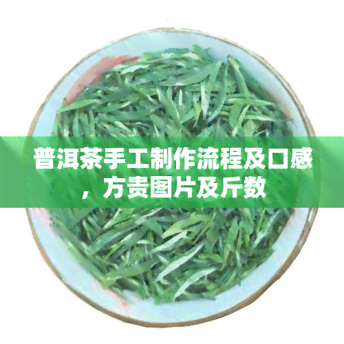 普洱茶手工制作流程及口感，方贵图片及斤数