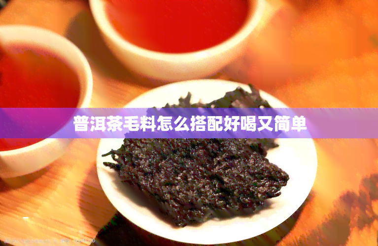 普洱茶毛料怎么搭配好喝又简单