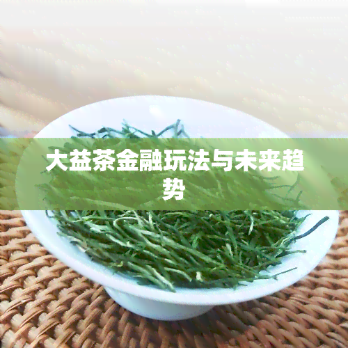 大益茶金融玩法与未来趋势