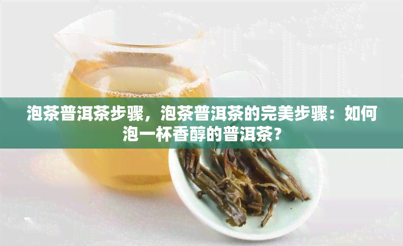 泡茶普洱茶步骤，泡茶普洱茶的完美步骤：如何泡一杯香醇的普洱茶？