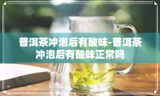 普洱茶冲泡后有酸味-普洱茶冲泡后有酸味正常吗