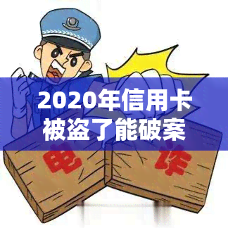 2020年信用卡被盗了能破案，信用卡被盗刷怎么办