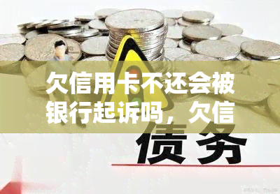 欠信用卡不还会被银行起诉吗，欠信用卡不还：银行是否会提起诉讼？