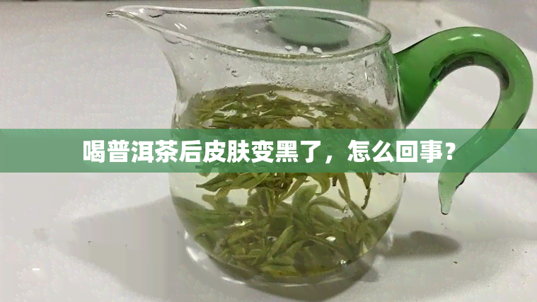 喝普洱茶后皮肤变黑了，怎么回事？