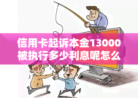 信用卡起诉本金13000被执行多少利息呢怎么算，如何计算信用卡起诉本金13000被执行的利息？详细指南